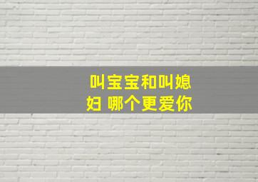 叫宝宝和叫媳妇 哪个更爱你